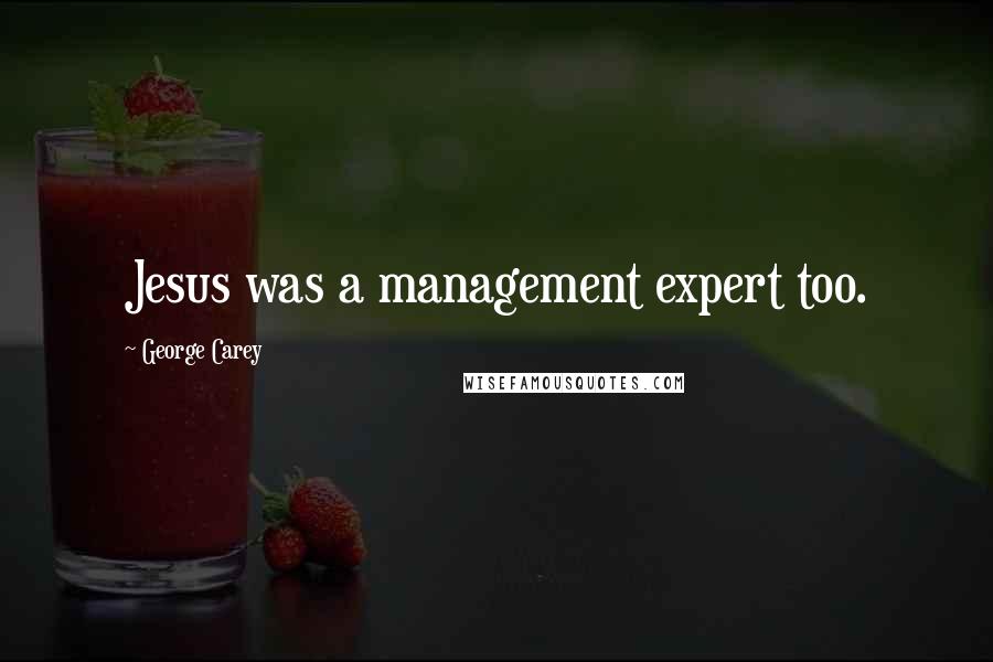 George Carey Quotes: Jesus was a management expert too.