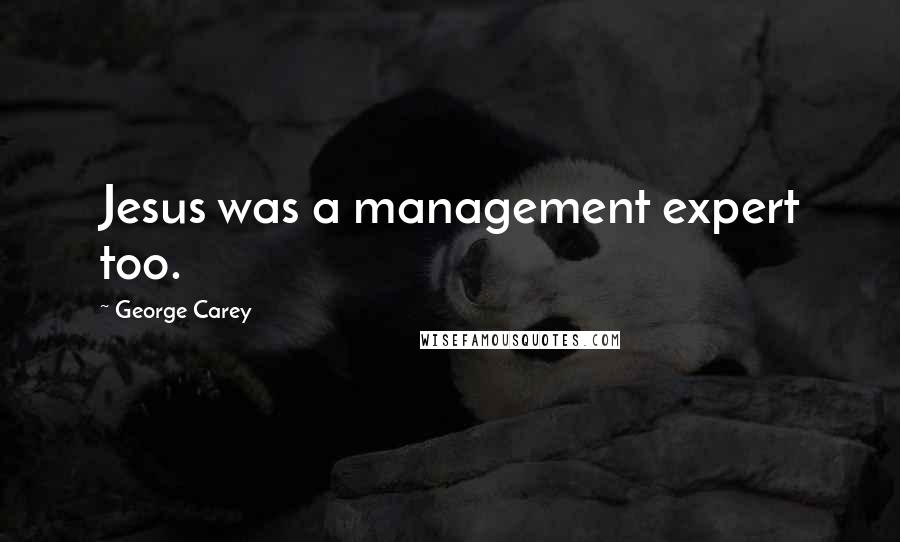 George Carey Quotes: Jesus was a management expert too.