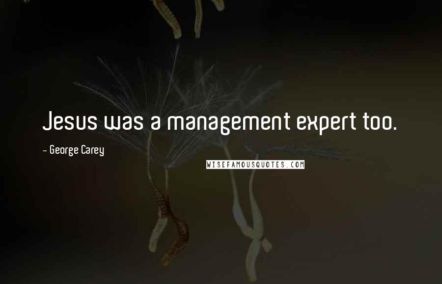 George Carey Quotes: Jesus was a management expert too.