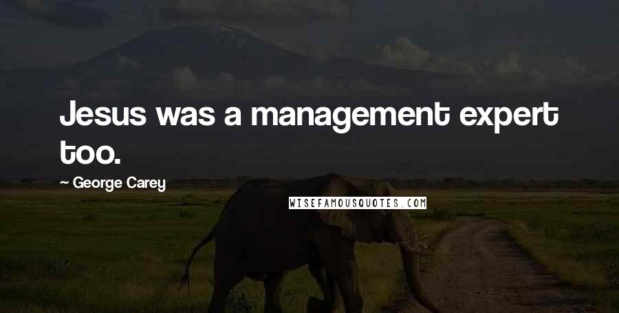 George Carey Quotes: Jesus was a management expert too.