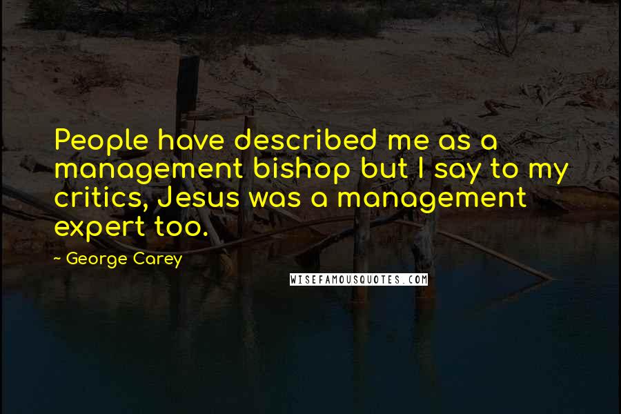George Carey Quotes: People have described me as a management bishop but I say to my critics, Jesus was a management expert too.