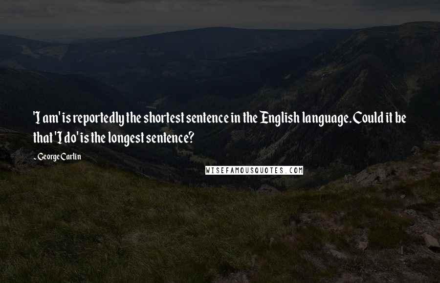 George Carlin Quotes: 'I am' is reportedly the shortest sentence in the English language. Could it be that 'I do' is the longest sentence?