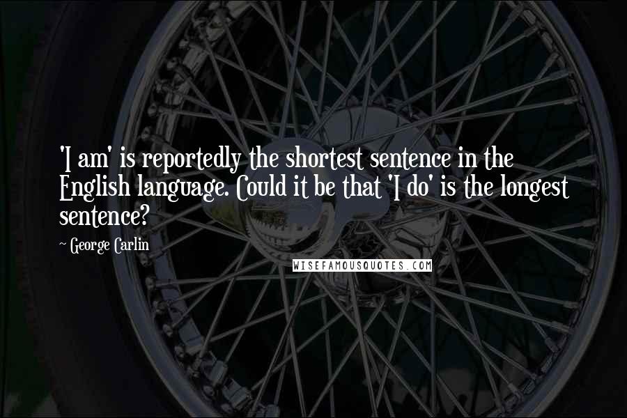 George Carlin Quotes: 'I am' is reportedly the shortest sentence in the English language. Could it be that 'I do' is the longest sentence?