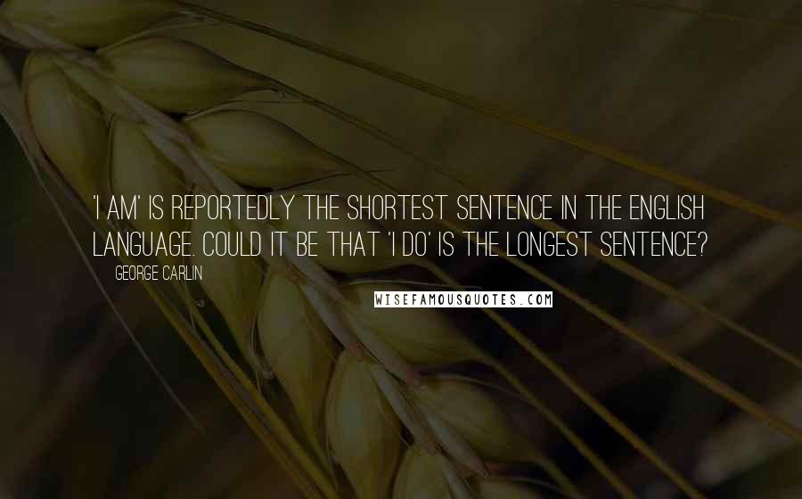 George Carlin Quotes: 'I am' is reportedly the shortest sentence in the English language. Could it be that 'I do' is the longest sentence?