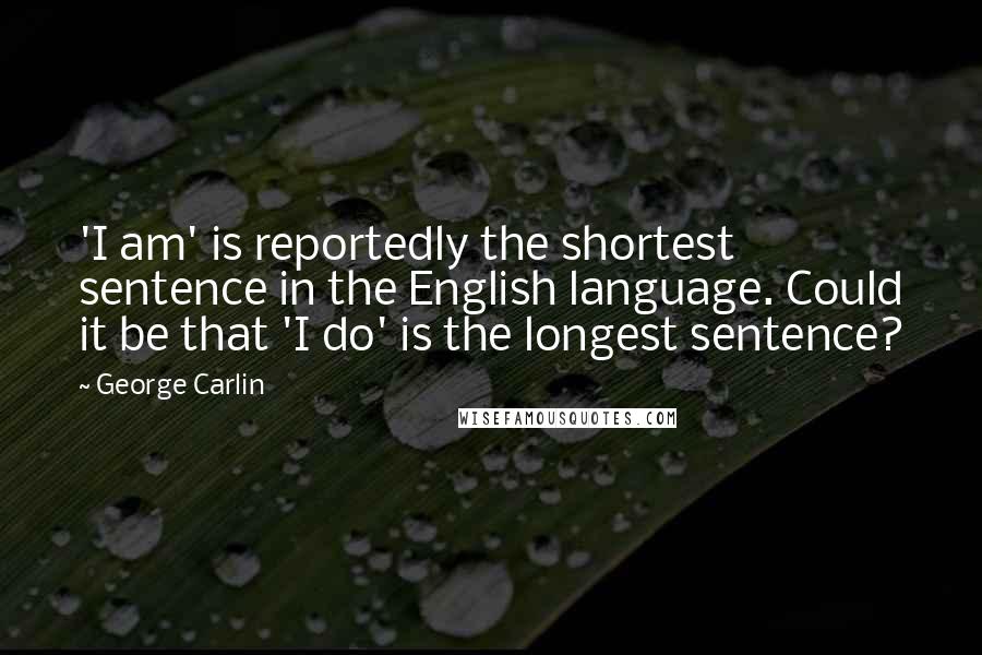 George Carlin Quotes: 'I am' is reportedly the shortest sentence in the English language. Could it be that 'I do' is the longest sentence?