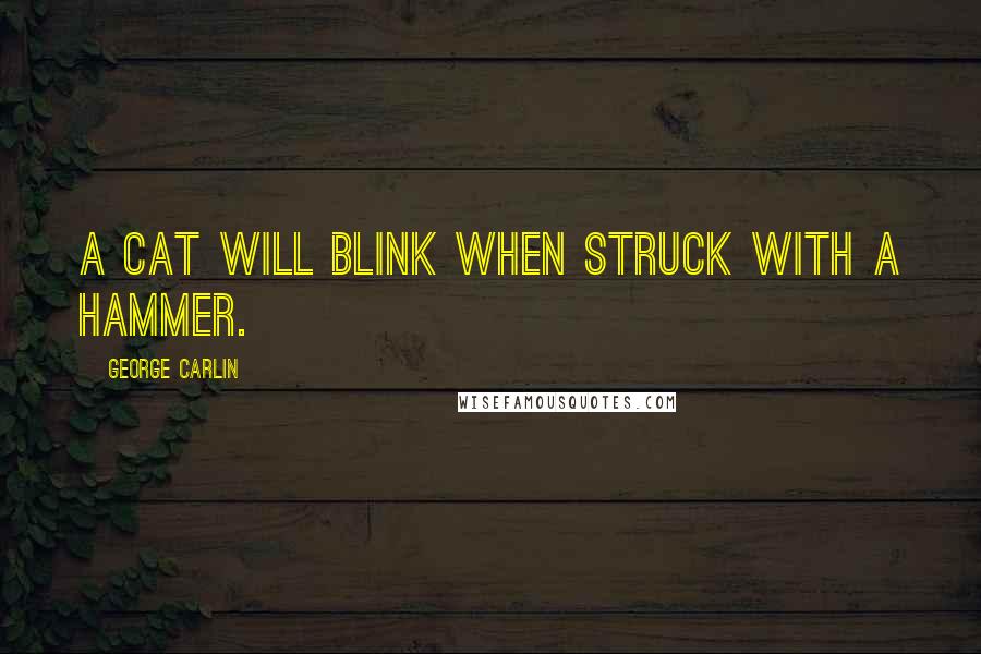 George Carlin Quotes: A cat will blink when struck with a hammer.