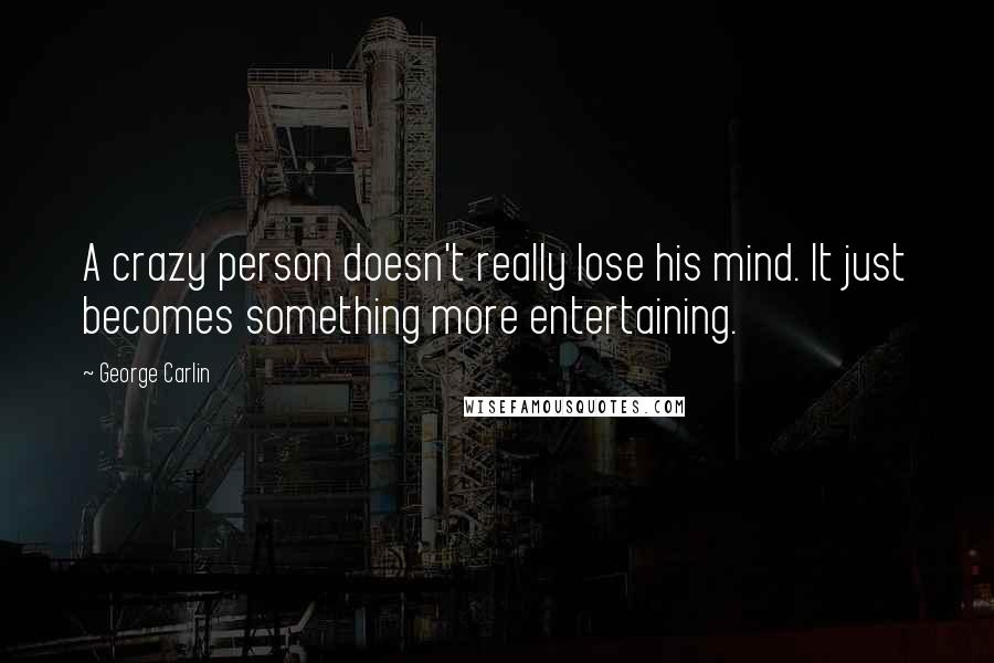 George Carlin Quotes: A crazy person doesn't really lose his mind. It just becomes something more entertaining.