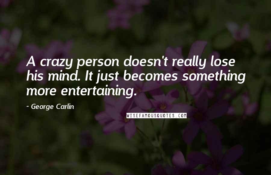 George Carlin Quotes: A crazy person doesn't really lose his mind. It just becomes something more entertaining.