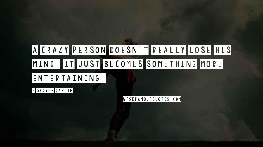 George Carlin Quotes: A crazy person doesn't really lose his mind. It just becomes something more entertaining.