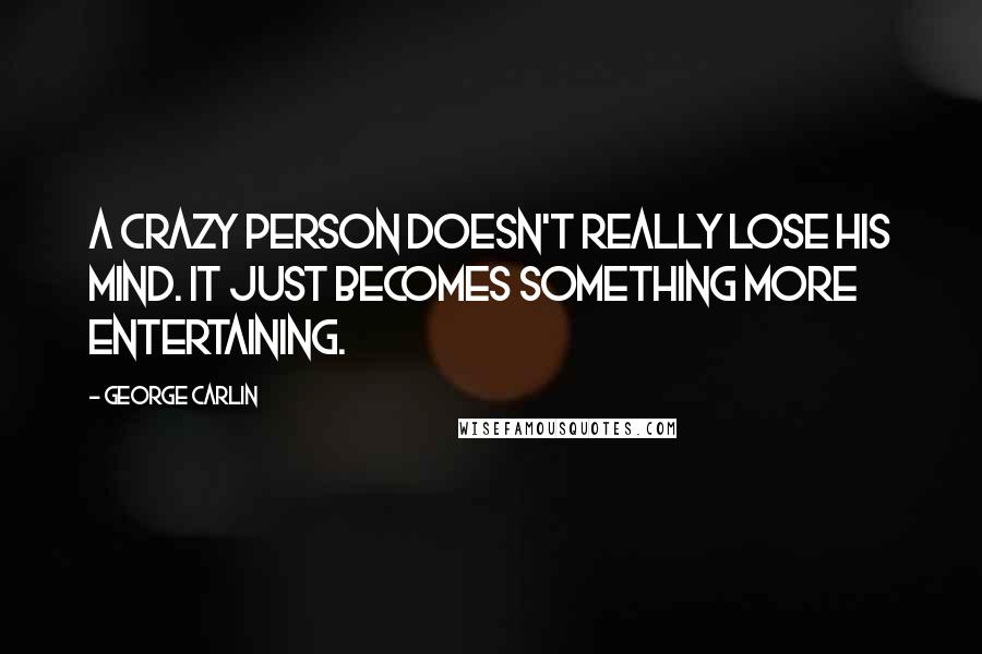 George Carlin Quotes: A crazy person doesn't really lose his mind. It just becomes something more entertaining.