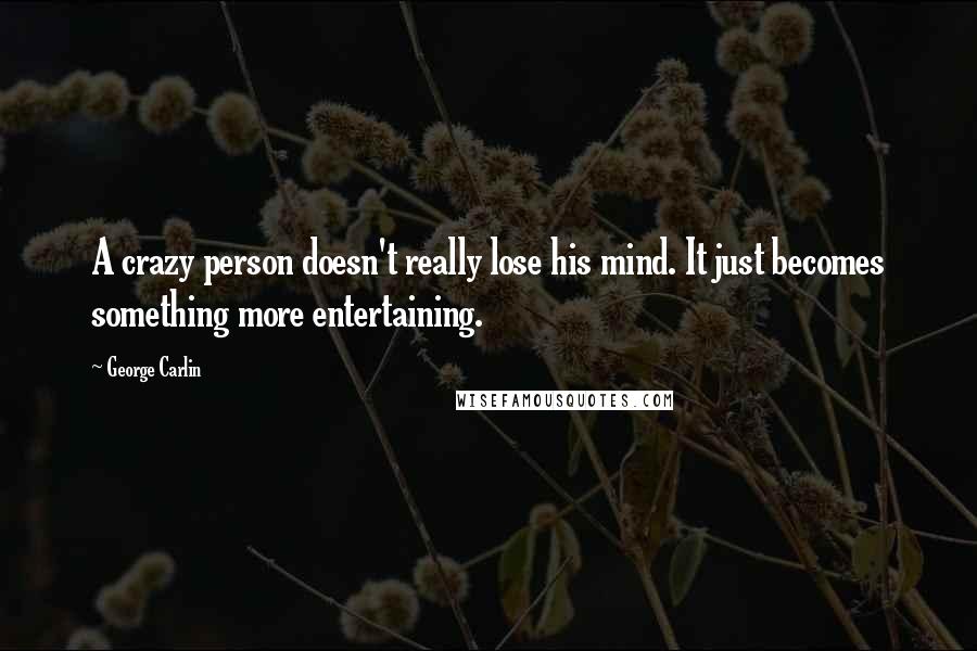George Carlin Quotes: A crazy person doesn't really lose his mind. It just becomes something more entertaining.