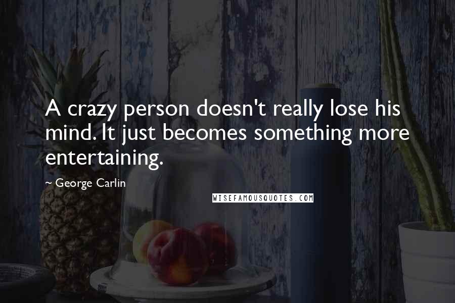 George Carlin Quotes: A crazy person doesn't really lose his mind. It just becomes something more entertaining.