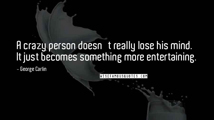 George Carlin Quotes: A crazy person doesn't really lose his mind. It just becomes something more entertaining.