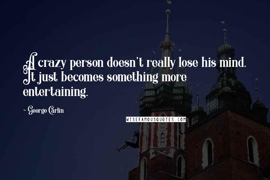 George Carlin Quotes: A crazy person doesn't really lose his mind. It just becomes something more entertaining.