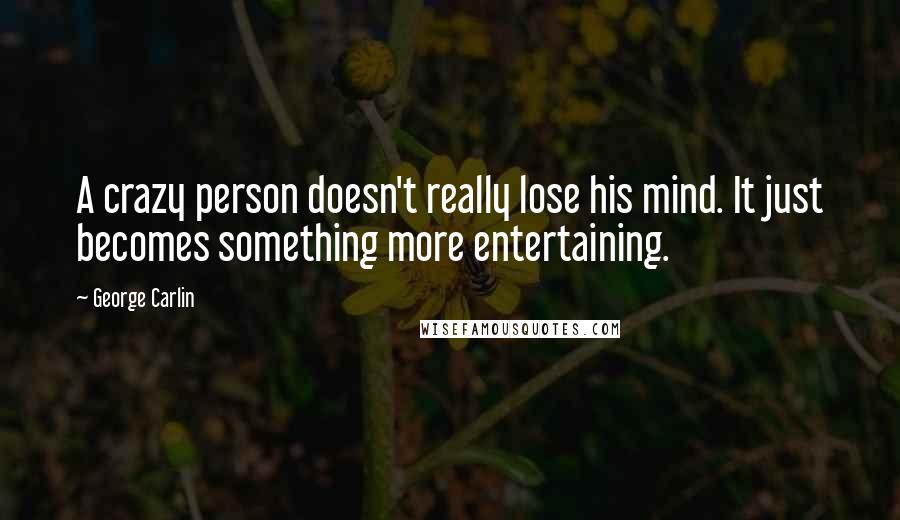 George Carlin Quotes: A crazy person doesn't really lose his mind. It just becomes something more entertaining.