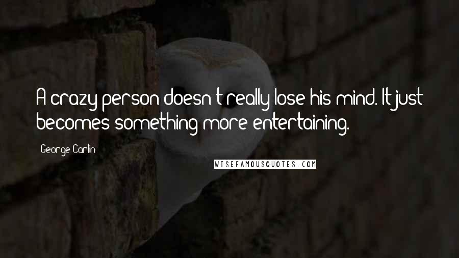 George Carlin Quotes: A crazy person doesn't really lose his mind. It just becomes something more entertaining.
