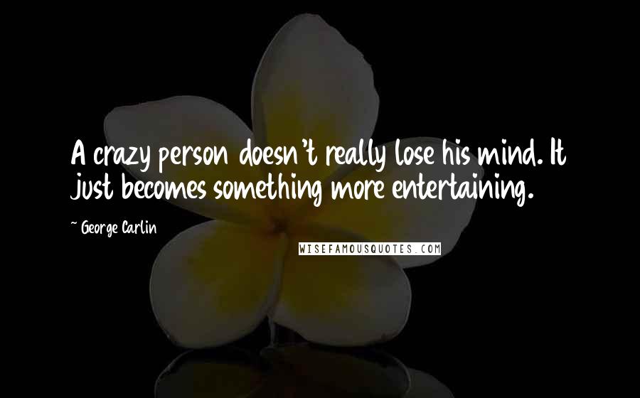 George Carlin Quotes: A crazy person doesn't really lose his mind. It just becomes something more entertaining.