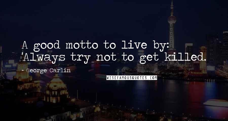 George Carlin Quotes: A good motto to live by: 'Always try not to get killed.