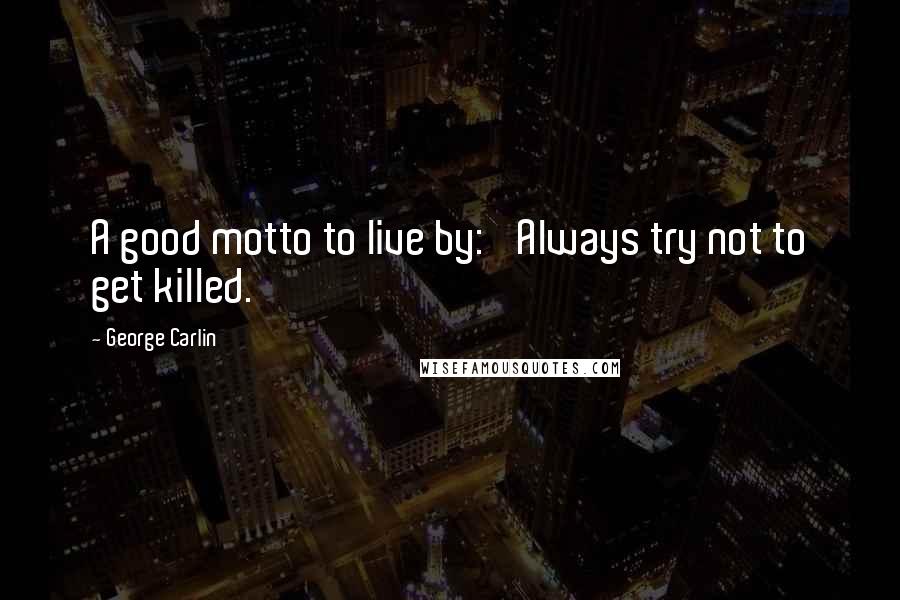 George Carlin Quotes: A good motto to live by: 'Always try not to get killed.