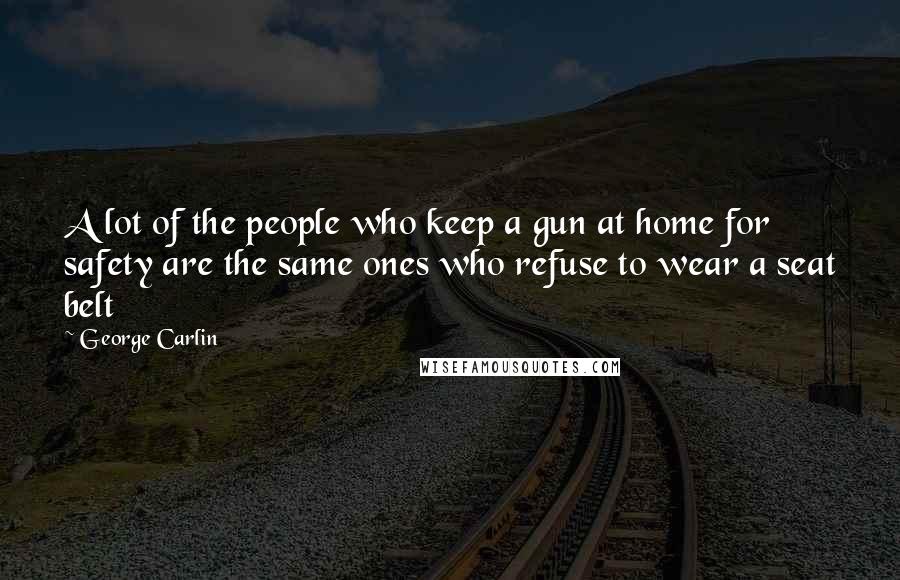 George Carlin Quotes: A lot of the people who keep a gun at home for safety are the same ones who refuse to wear a seat belt