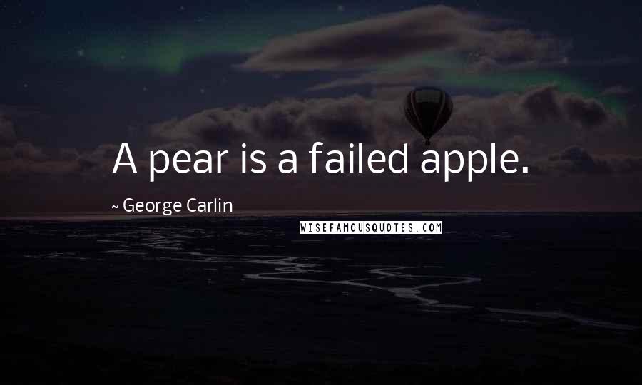 George Carlin Quotes: A pear is a failed apple.