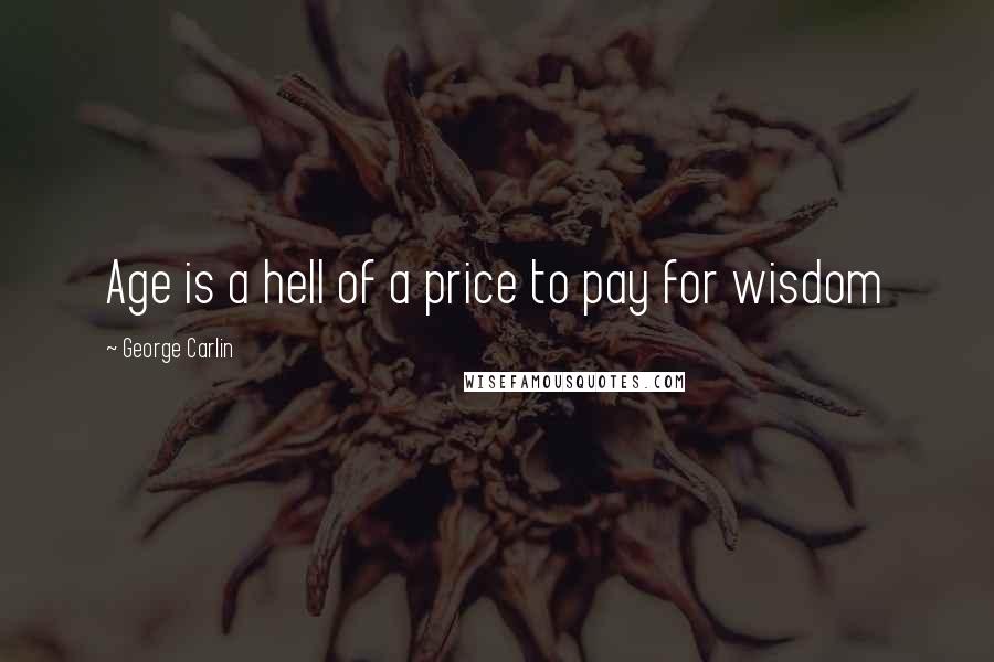 George Carlin Quotes: Age is a hell of a price to pay for wisdom
