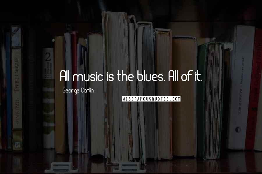 George Carlin Quotes: All music is the blues. All of it.