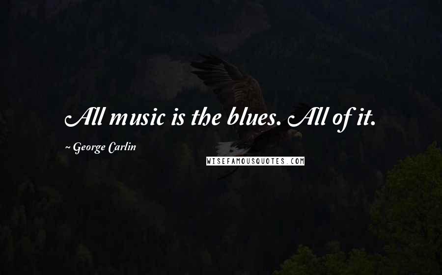 George Carlin Quotes: All music is the blues. All of it.