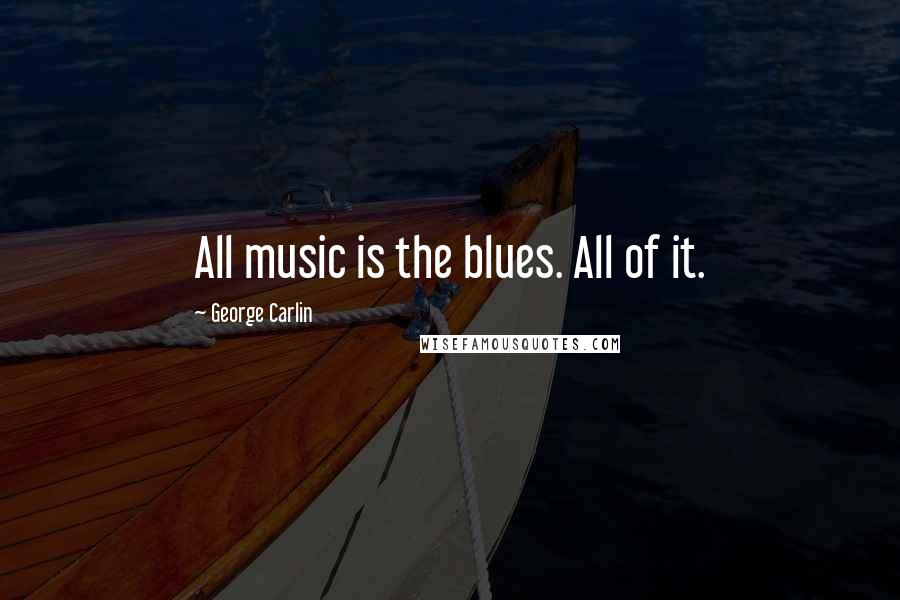 George Carlin Quotes: All music is the blues. All of it.