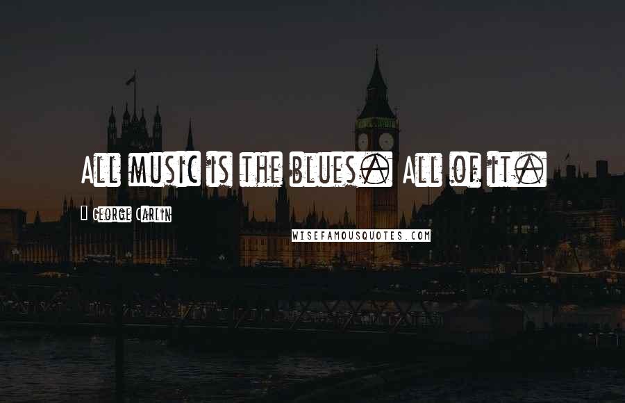 George Carlin Quotes: All music is the blues. All of it.