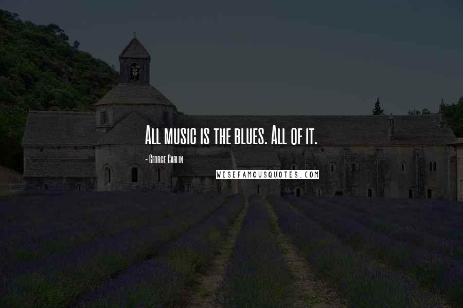 George Carlin Quotes: All music is the blues. All of it.