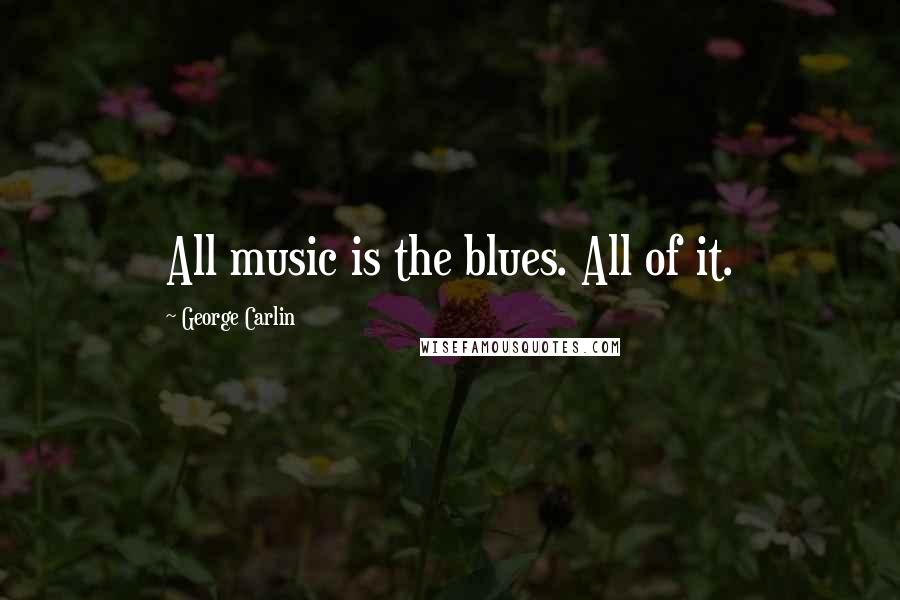 George Carlin Quotes: All music is the blues. All of it.