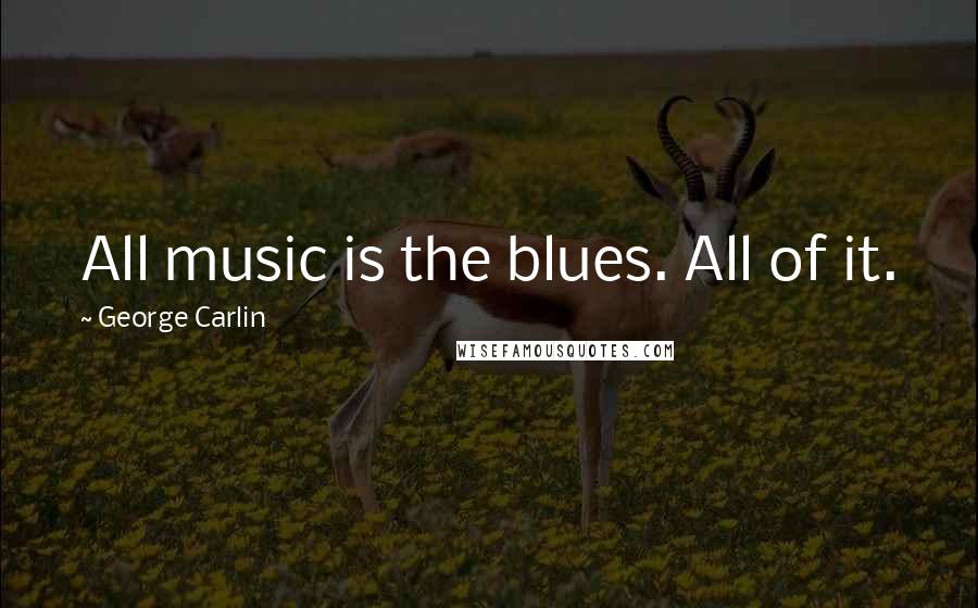 George Carlin Quotes: All music is the blues. All of it.