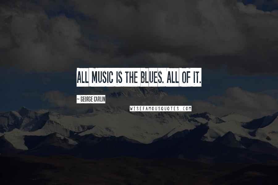 George Carlin Quotes: All music is the blues. All of it.