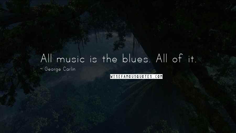 George Carlin Quotes: All music is the blues. All of it.