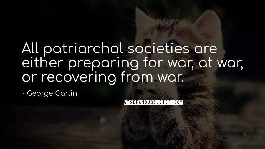 George Carlin Quotes: All patriarchal societies are either preparing for war, at war, or recovering from war.