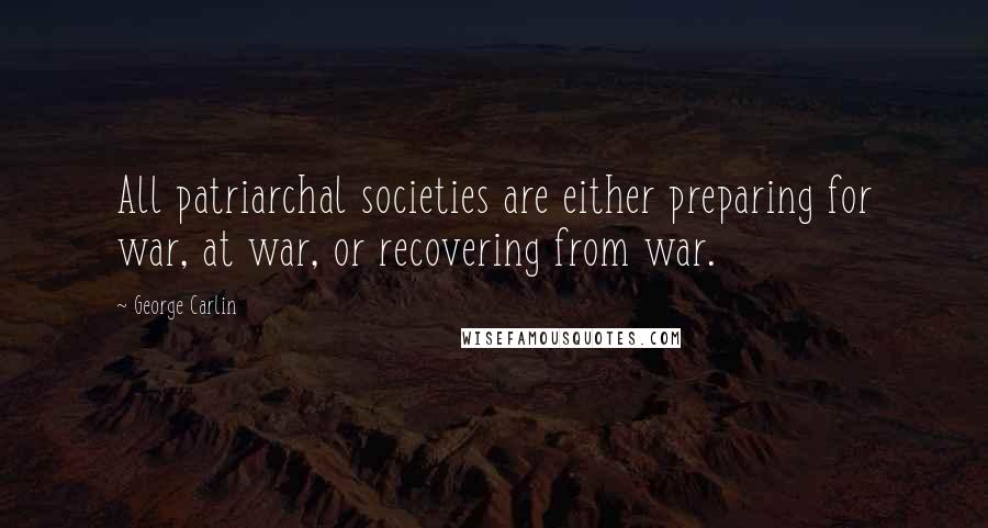 George Carlin Quotes: All patriarchal societies are either preparing for war, at war, or recovering from war.