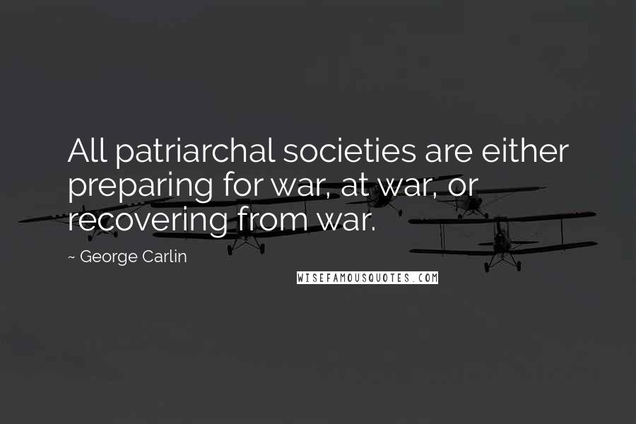 George Carlin Quotes: All patriarchal societies are either preparing for war, at war, or recovering from war.