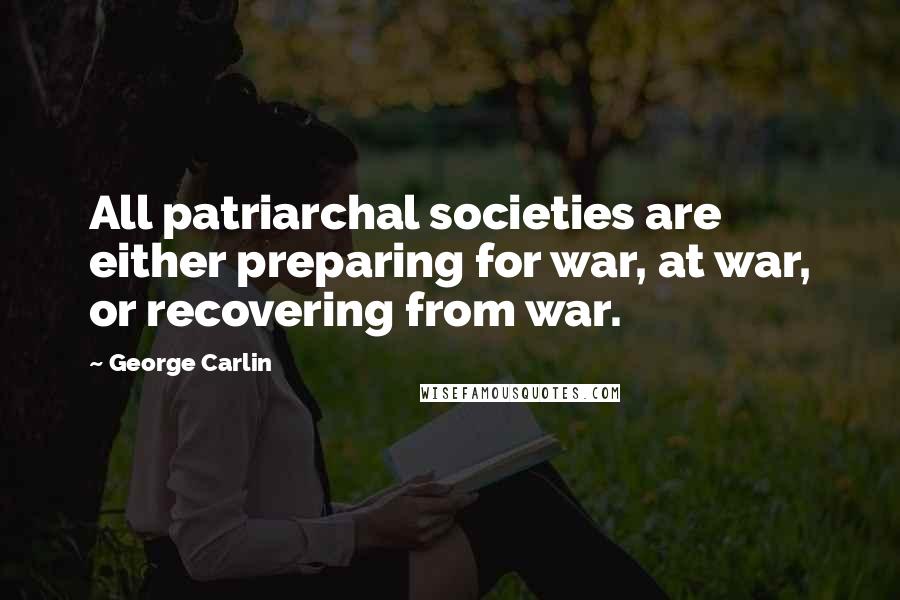 George Carlin Quotes: All patriarchal societies are either preparing for war, at war, or recovering from war.