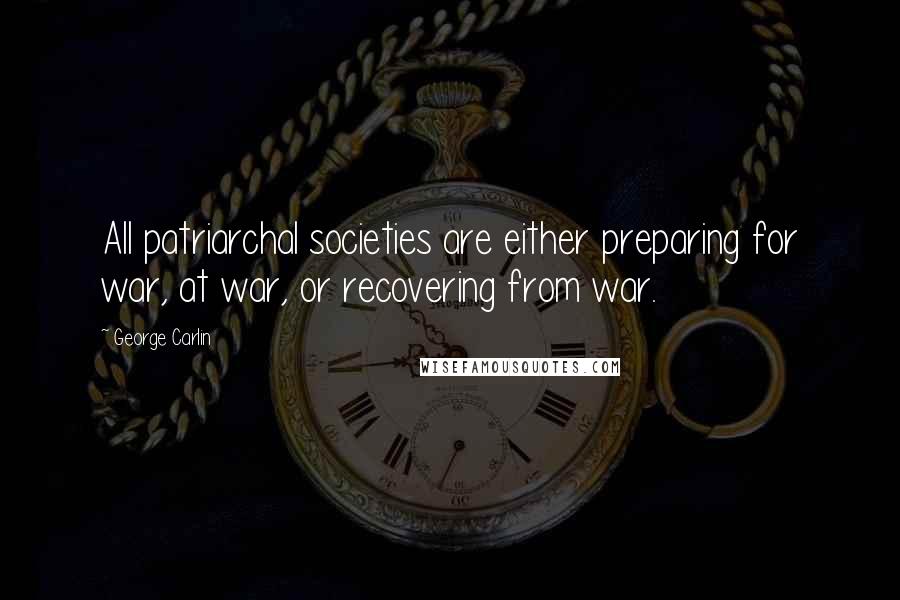 George Carlin Quotes: All patriarchal societies are either preparing for war, at war, or recovering from war.