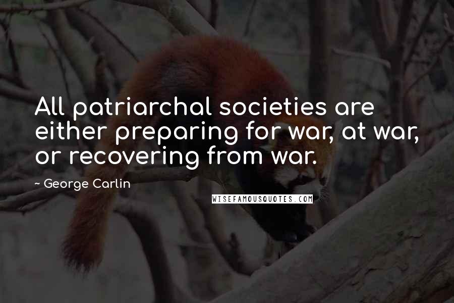George Carlin Quotes: All patriarchal societies are either preparing for war, at war, or recovering from war.