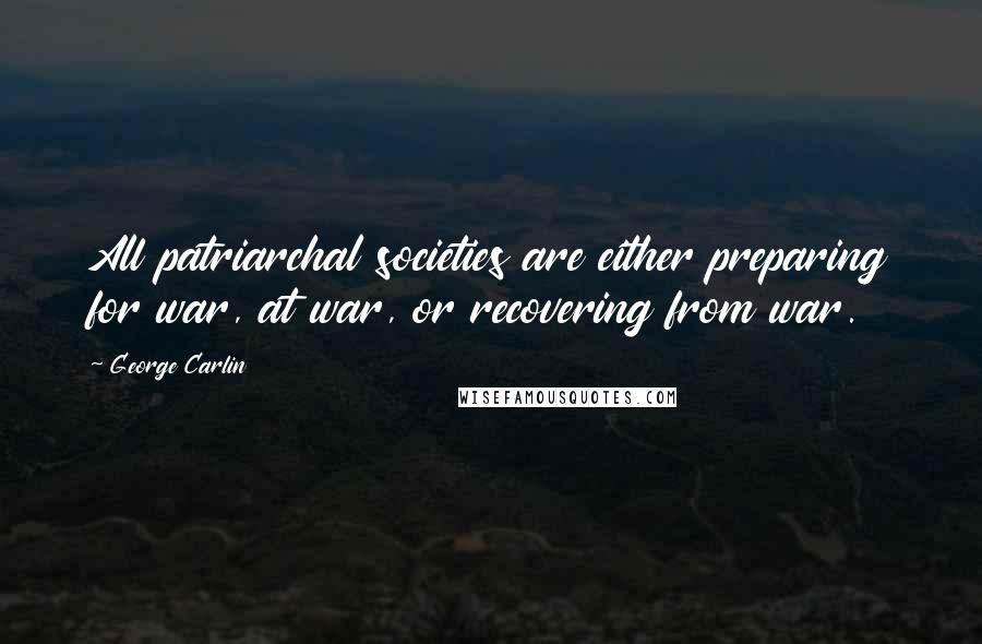 George Carlin Quotes: All patriarchal societies are either preparing for war, at war, or recovering from war.