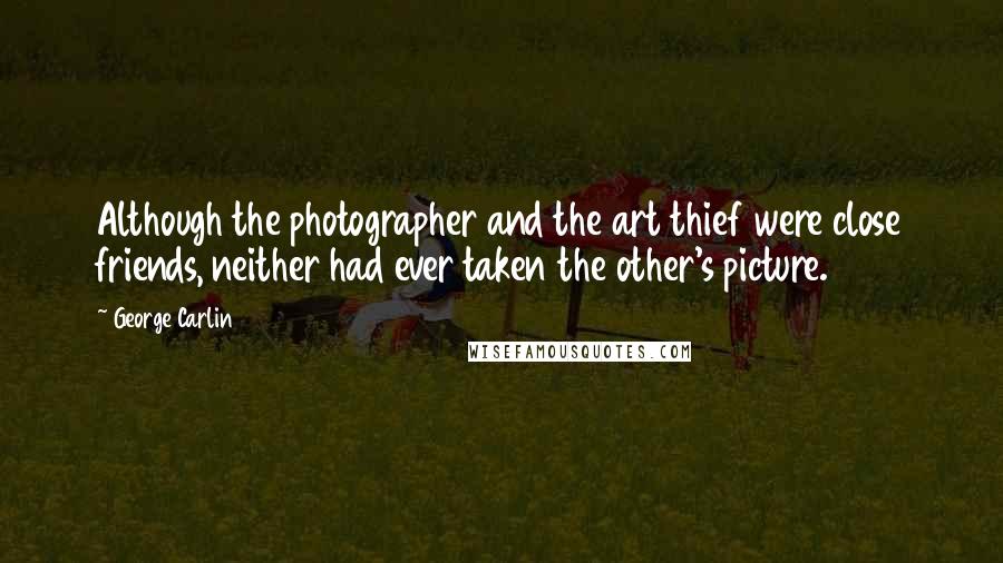 George Carlin Quotes: Although the photographer and the art thief were close friends, neither had ever taken the other's picture.