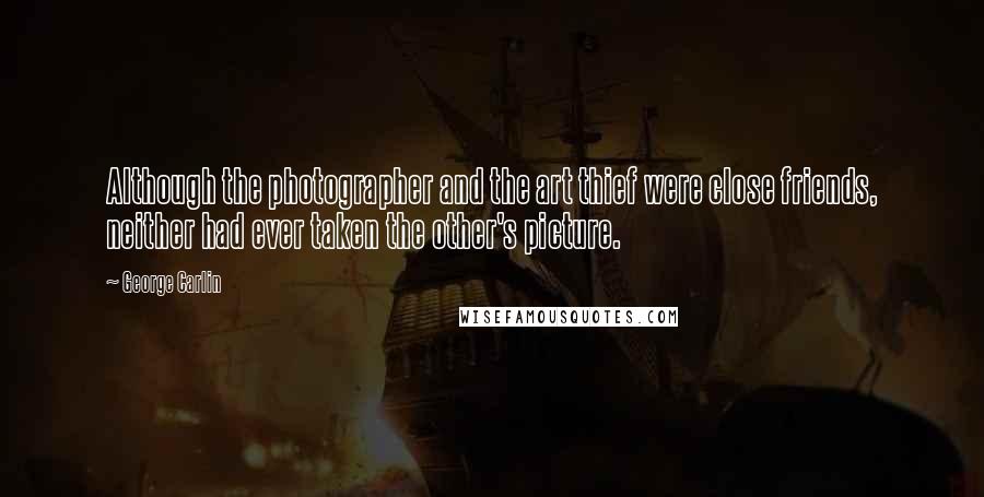 George Carlin Quotes: Although the photographer and the art thief were close friends, neither had ever taken the other's picture.