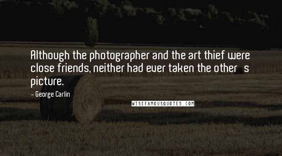 George Carlin Quotes: Although the photographer and the art thief were close friends, neither had ever taken the other's picture.