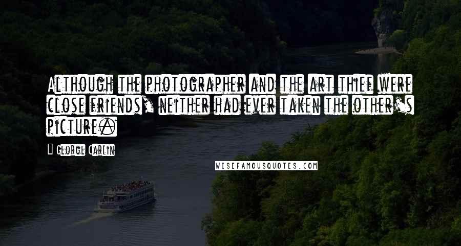 George Carlin Quotes: Although the photographer and the art thief were close friends, neither had ever taken the other's picture.