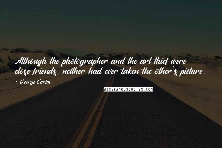 George Carlin Quotes: Although the photographer and the art thief were close friends, neither had ever taken the other's picture.