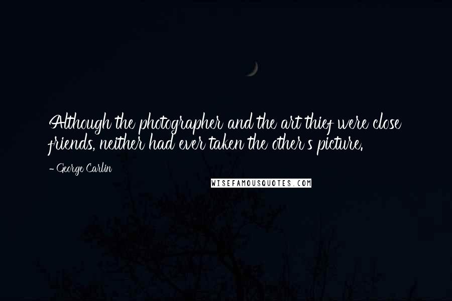 George Carlin Quotes: Although the photographer and the art thief were close friends, neither had ever taken the other's picture.