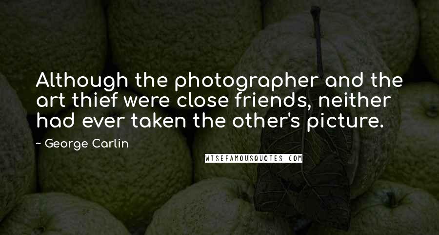 George Carlin Quotes: Although the photographer and the art thief were close friends, neither had ever taken the other's picture.