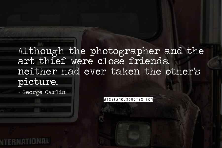 George Carlin Quotes: Although the photographer and the art thief were close friends, neither had ever taken the other's picture.